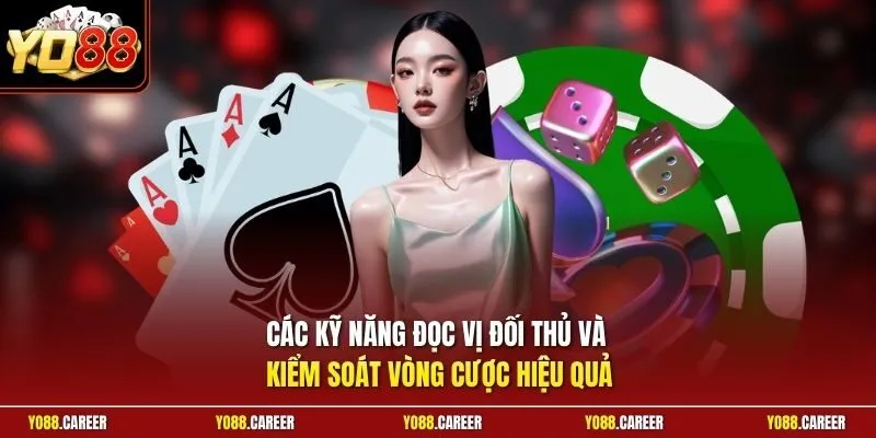 Các kỹ năng đọc vị đối thủ và kiểm soát vòng cược hiệu quả