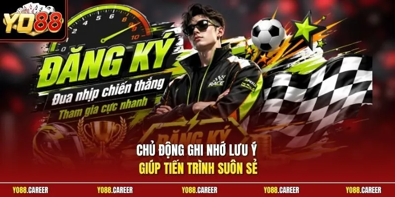 Chủ động ghi nhớ lưu ý giúp tiến trình suôn sẻ