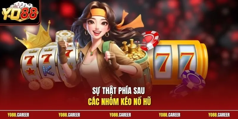 Sự thật phía sau các nhóm kéo nổ hũ